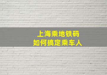 上海乘地铁码如何搞定乘车人