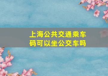 上海公共交通乘车码可以坐公交车吗