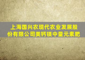 上海国兴农现代农业发展股份有限公司美钙镁中量元素肥