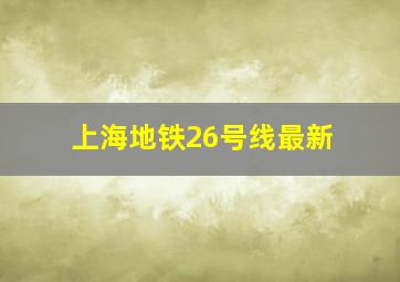 上海地铁26号线最新