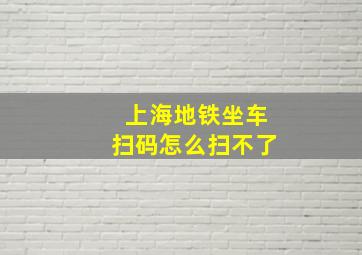 上海地铁坐车扫码怎么扫不了