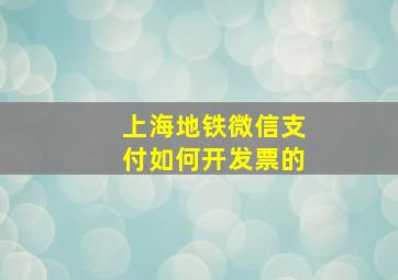 上海地铁微信支付如何开发票的