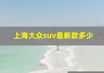 上海大众suv最新款多少