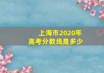 上海市2020年高考分数线是多少