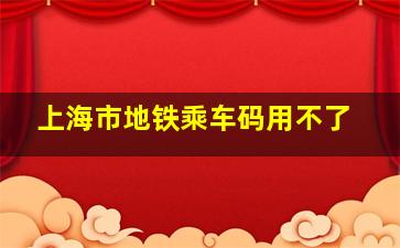 上海市地铁乘车码用不了