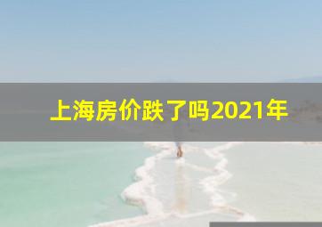 上海房价跌了吗2021年