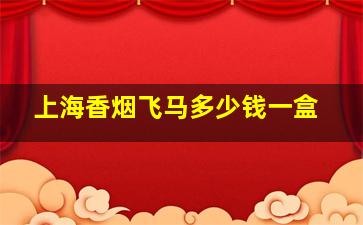 上海香烟飞马多少钱一盒