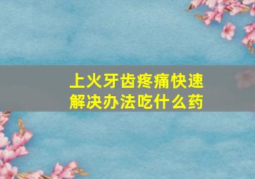 上火牙齿疼痛快速解决办法吃什么药