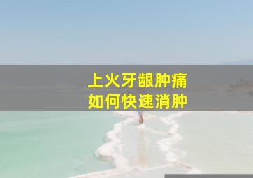 上火牙龈肿痛如何快速消肿