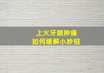 上火牙龈肿痛如何缓解小妙招