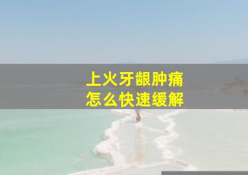 上火牙龈肿痛怎么快速缓解