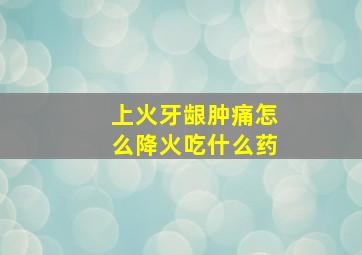 上火牙龈肿痛怎么降火吃什么药