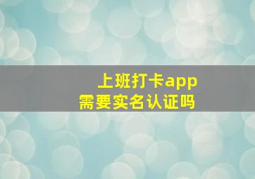 上班打卡app需要实名认证吗