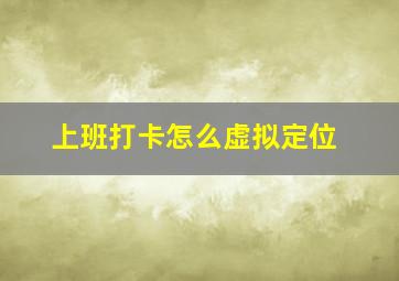 上班打卡怎么虚拟定位