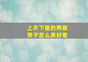 上衣下面的两根带子怎么弄好看