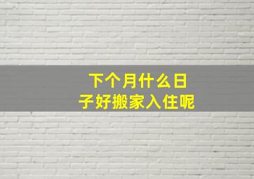 下个月什么日子好搬家入住呢