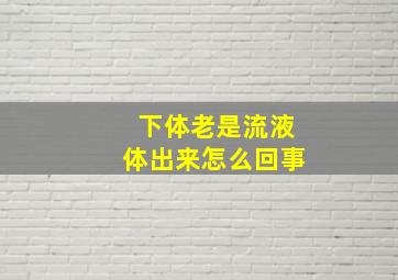 下体老是流液体出来怎么回事