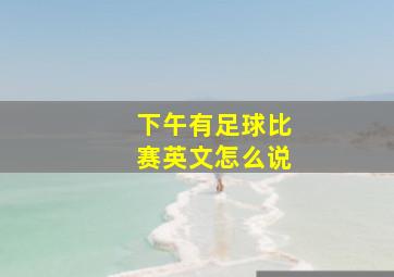 下午有足球比赛英文怎么说