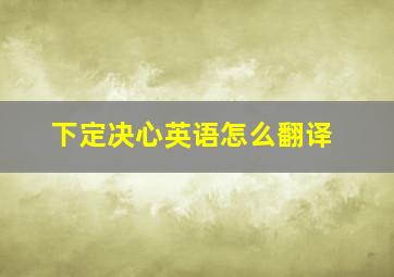 下定决心英语怎么翻译