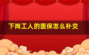 下岗工人的医保怎么补交