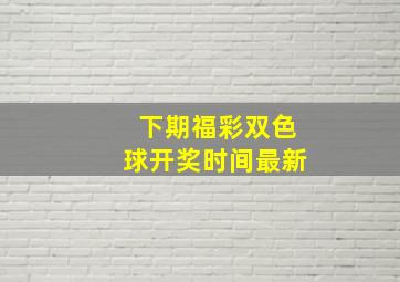 下期福彩双色球开奖时间最新