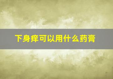 下身痒可以用什么药膏