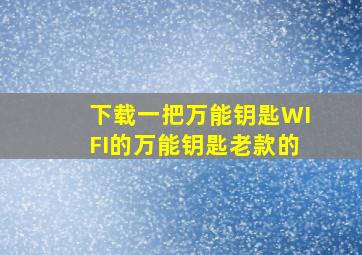 下载一把万能钥匙WIFI的万能钥匙老款的