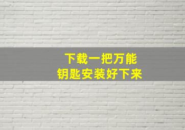 下载一把万能钥匙安装好下来