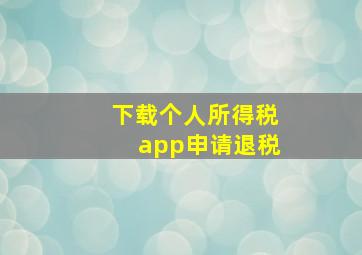 下载个人所得税app申请退税