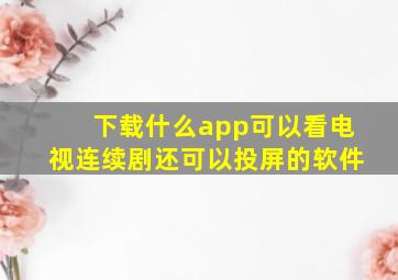 下载什么app可以看电视连续剧还可以投屏的软件