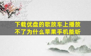 下载优盘的歌放车上播放不了为什么苹果手机能听