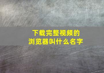 下载完整视频的浏览器叫什么名字