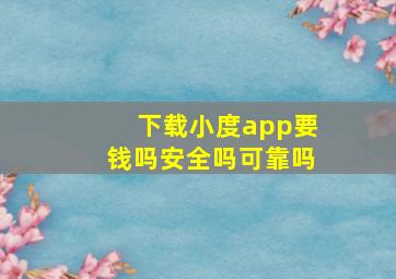 下载小度app要钱吗安全吗可靠吗