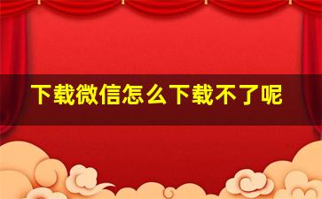 下载微信怎么下载不了呢