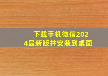 下载手机微信2024最新版并安装到桌面