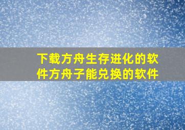 下载方舟生存进化的软件方舟子能兑换的软件