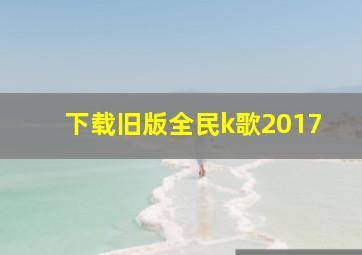 下载旧版全民k歌2017