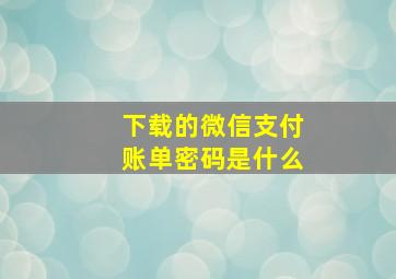 下载的微信支付账单密码是什么