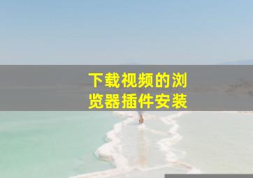 下载视频的浏览器插件安装