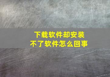 下载软件却安装不了软件怎么回事