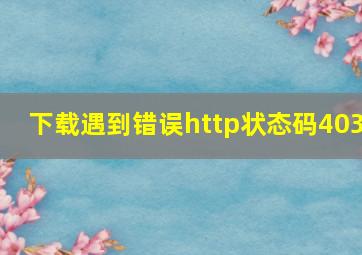 下载遇到错误http状态码403