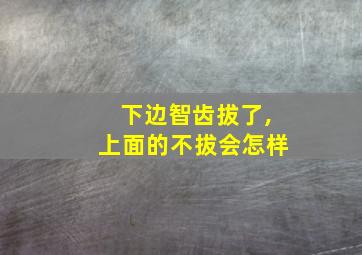 下边智齿拔了,上面的不拔会怎样