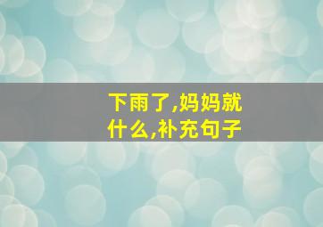 下雨了,妈妈就什么,补充句子