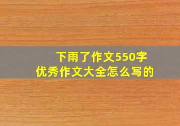 下雨了作文550字优秀作文大全怎么写的