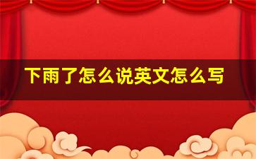 下雨了怎么说英文怎么写