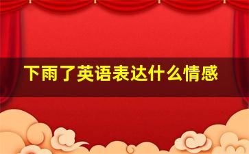 下雨了英语表达什么情感