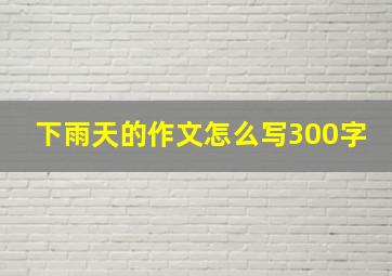 下雨天的作文怎么写300字