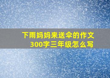 下雨妈妈来送伞的作文300字三年级怎么写