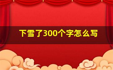 下雪了300个字怎么写