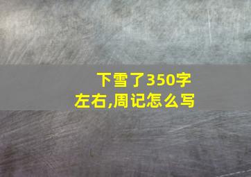 下雪了350字左右,周记怎么写